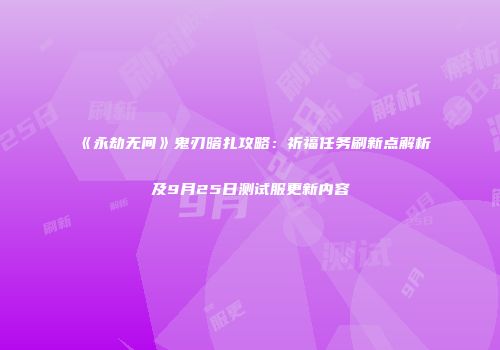 《永劫无间》鬼刃暗扎攻略：祈福任务刷新点解析及9月25日测试服更新内容