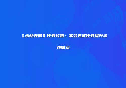 《永劫无间》任务攻略：高效完成任务提升游戏体验