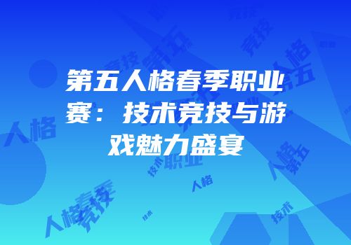 第五人格春季职业赛：技术竞技与游戏魅力盛宴