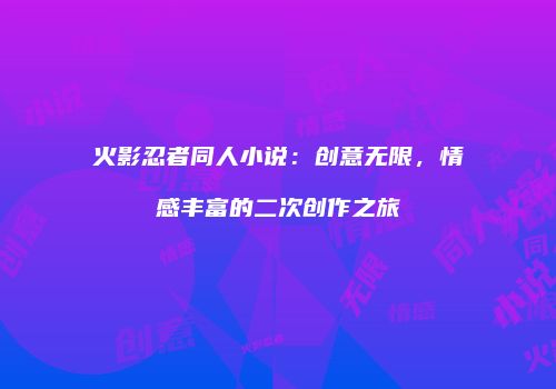 火影忍者同人小说：创意无限，情感丰富的二次创作之旅