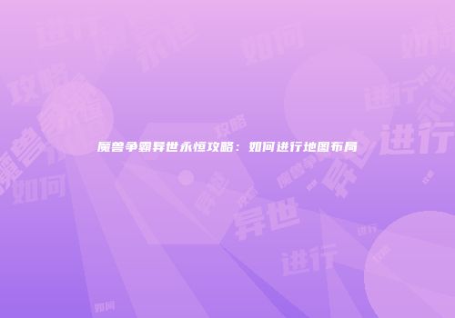 魔兽争霸异世永恒攻略：如何进行地图布局