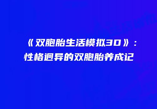 《双胞胎生活模拟3D》：性格迥异的双胞胎养成记