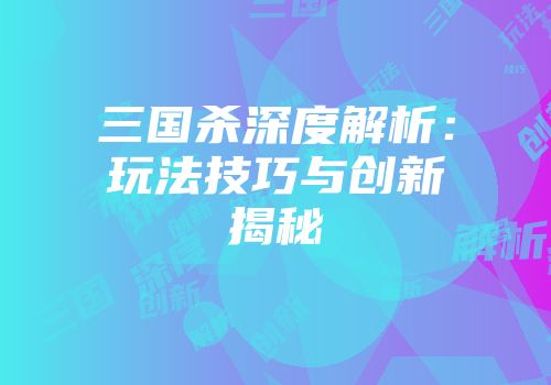 三国杀深度解析：玩法技巧与创新揭秘