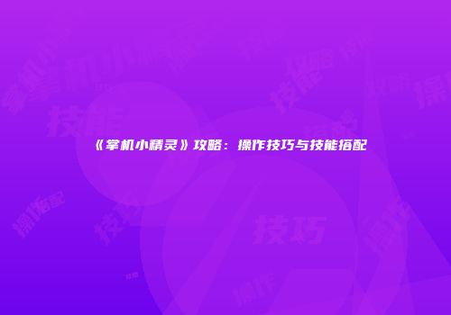 《掌机小精灵》攻略：操作技巧与技能搭配