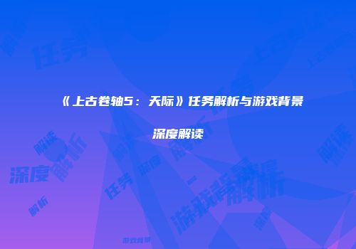 《上古卷轴5：天际》任务解析与游戏背景深度解读