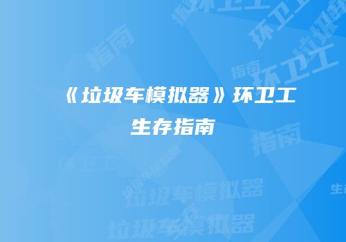 《垃圾车模拟器》环卫工生存指南