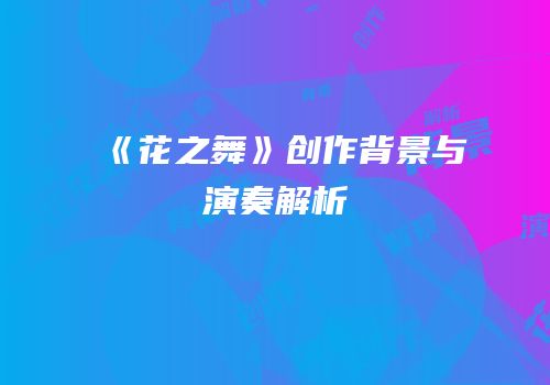 《花之舞》创作背景与演奏解析