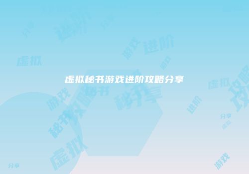 虚拟秘书游戏进阶攻略分享