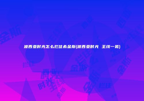 波西亚时光怎么拦住希金斯(波西亚时光 主线一览)