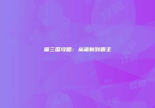 猫三国攻略：从萌新到霸主
