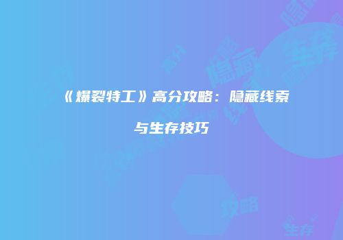 《爆裂特工》高分攻略：隐藏线索与生存技巧