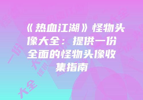 《热血江湖》怪物头像大全：提供一份全面的怪物头像收集指南