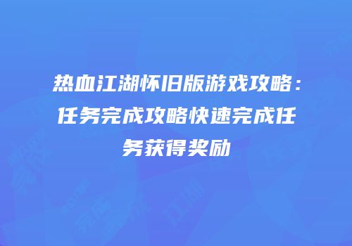热血江湖怀旧版游戏攻略：任务完成攻略快速完成任务获得奖励