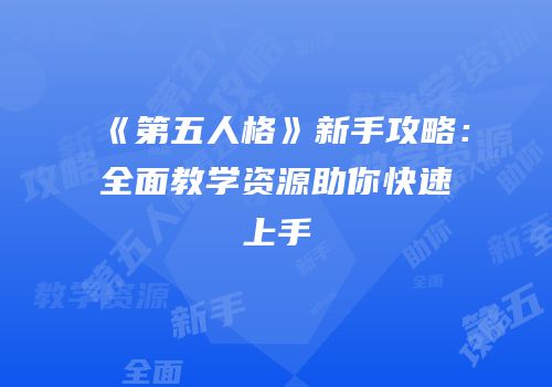 《第五人格》新手攻略：全面教学资源助你快速上手