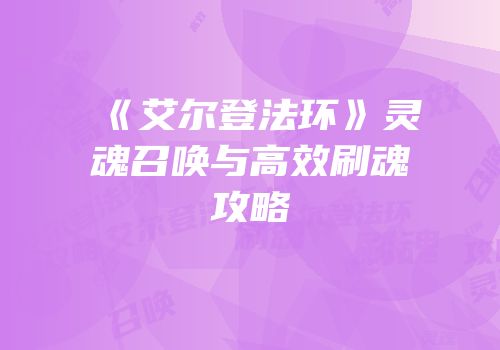《艾尔登法环》灵魂召唤与高效刷魂攻略