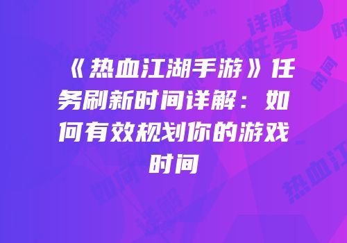 《热血江湖手游》任务刷新时间详解：如何有效规划你的游戏时间