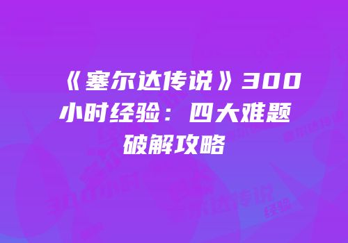 《塞尔达传说》300小时经验：四大难题破解攻略