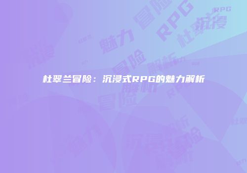 杜翠兰冒险：沉浸式RPG的魅力解析