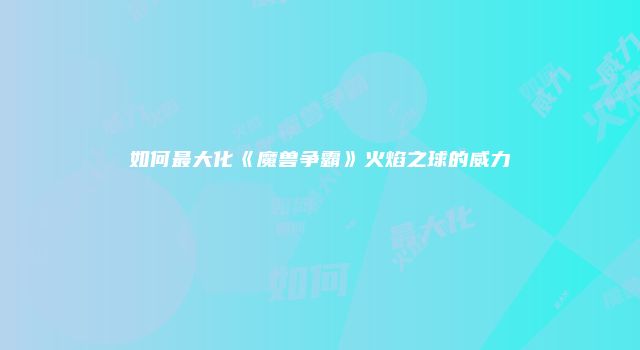 如何最大化《魔兽争霸》火焰之球的威力