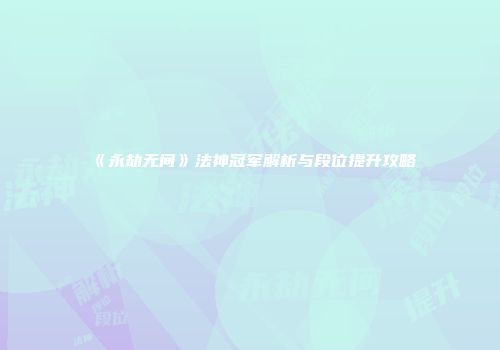 《永劫无间》法神冠军解析与段位提升攻略
