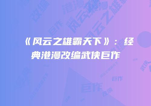 《风云之雄霸天下》：经典港漫改编武侠巨作