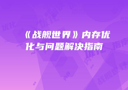 《战舰世界》内存优化与问题解决指南