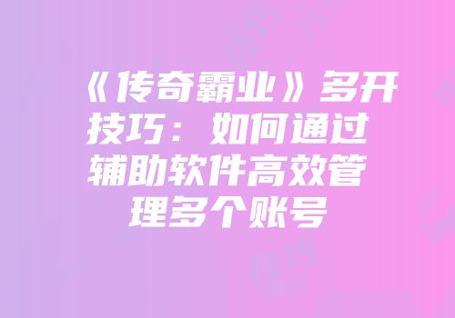 《传奇霸业》多开技巧：如何通过辅助软件高效管理多个账号