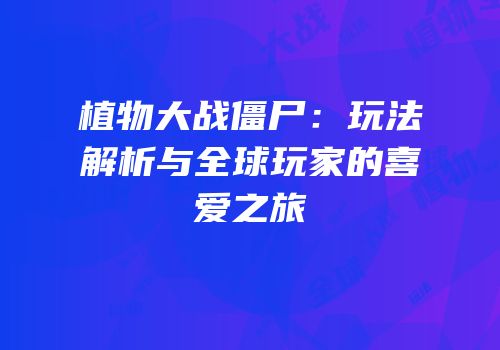 植物大战僵尸：玩法解析与全球玩家的喜爱之旅