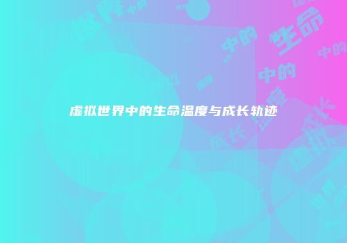 虚拟世界中的生命温度与成长轨迹