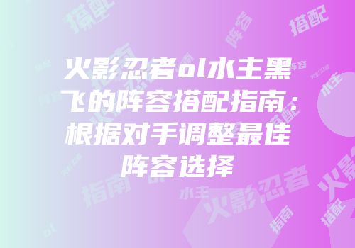火影忍者ol水主黑飞的阵容搭配指南：根据对手调整最佳阵容选择
