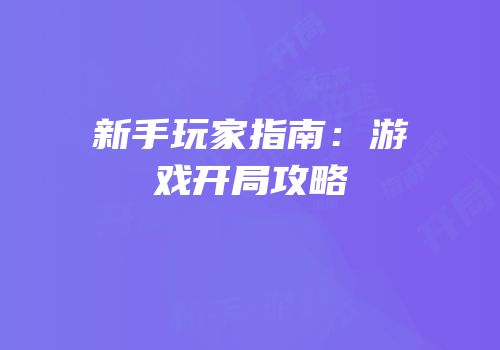 新手玩家指南：游戏开局攻略