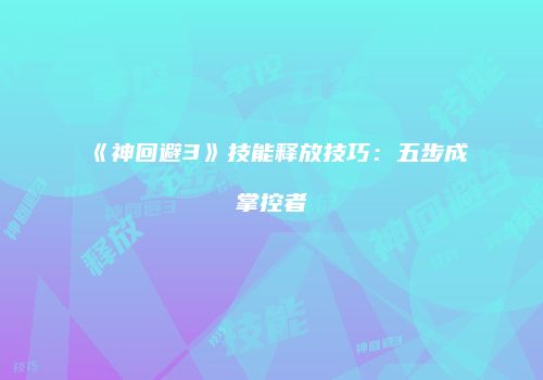 《神回避3》技能释放技巧：五步成掌控者
