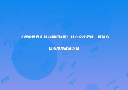 《我的世界》核心知识详解：核心文件更替、建筑方块应用及成神之路