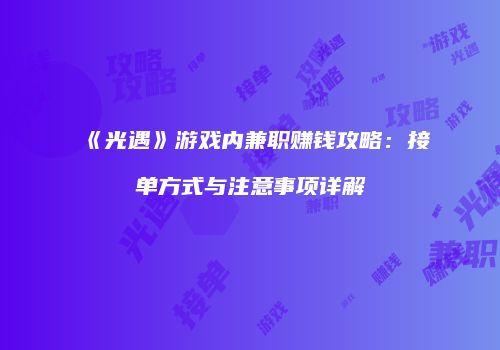 《光遇》游戏内兼职赚钱攻略：接单方式与注意事项详解