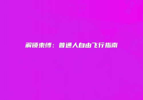 解锁束缚：普通人自由飞行指南
