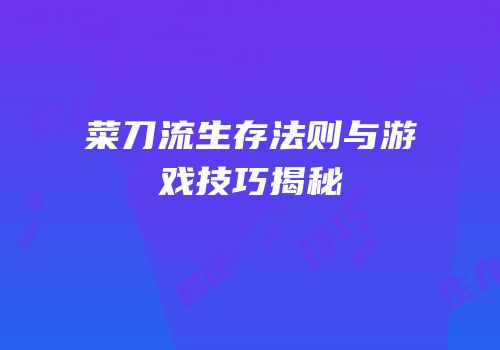菜刀流生存法则与游戏技巧揭秘