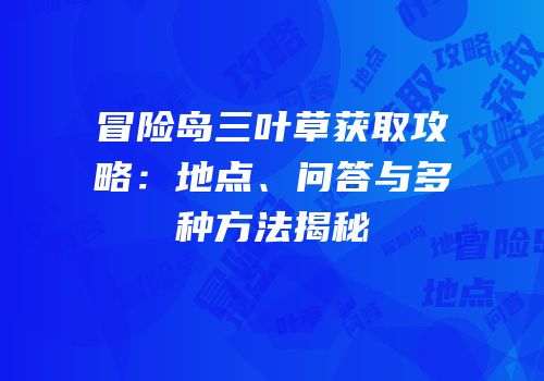冒险岛三叶草获取攻略：地点、问答与多种方法揭秘