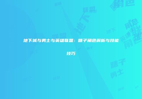 地下城与勇士与英雄联盟：瞎子角色解析与技能技巧