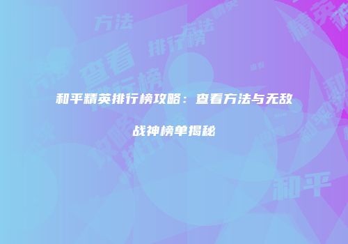 和平精英排行榜攻略：查看方法与无敌战神榜单揭秘
