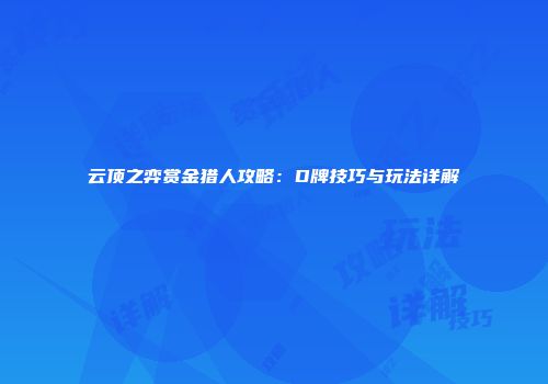 云顶之弈赏金猎人攻略：D牌技巧与玩法详解