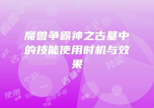 魔兽争霸神之古墓中的技能使用时机与效果