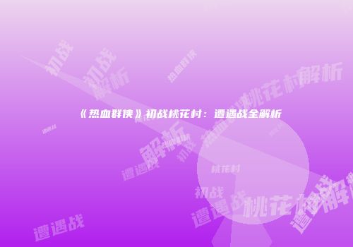 《热血群侠》初战桃花村：遭遇战全解析