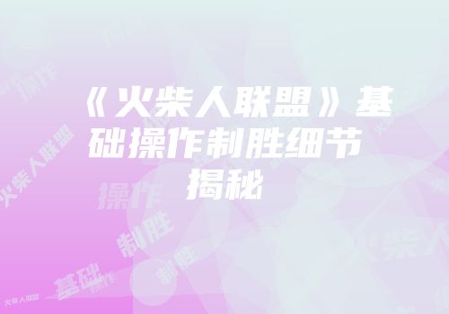 《火柴人联盟》基础操作制胜细节揭秘