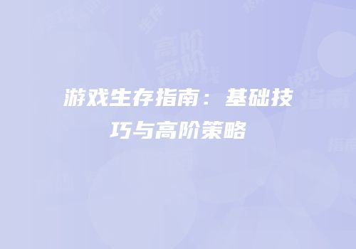 游戏生存指南：基础技巧与高阶策略