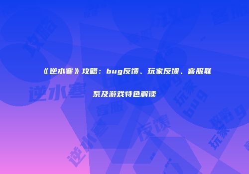 《逆水寒》攻略：bug反馈、玩家反馈、客服联系及游戏特色解读