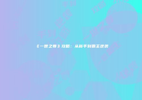 《一世之尊》攻略：从新手到霸主逆袭