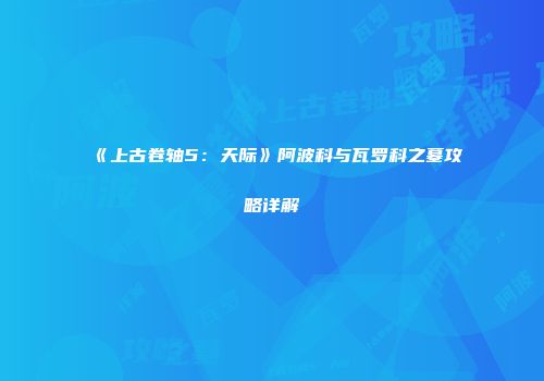 《上古卷轴5：天际》阿波科与瓦罗科之墓攻略详解