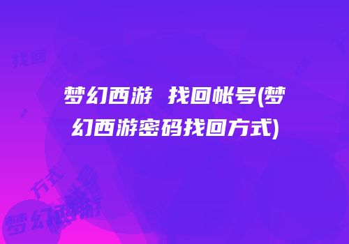 梦幻西游 找回帐号(梦幻西游密码找回方式)