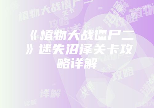 《植物大战僵尸二》迷失沼泽关卡攻略详解