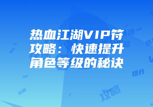 热血江湖VIP符攻略：快速提升角色等级的秘诀